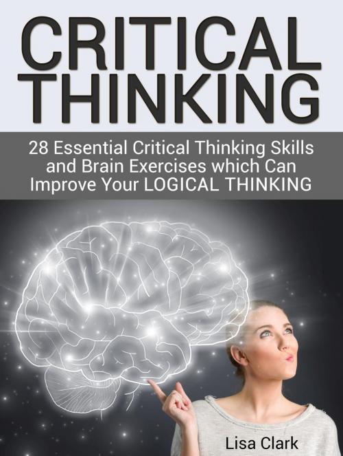 Cover of the book Critical Thinking: 28 Essential Critical Thinking Skills and Brain Exercises which Can Improve Your Logical Thinking by Lisa Clark, Cloud 42 Solutions