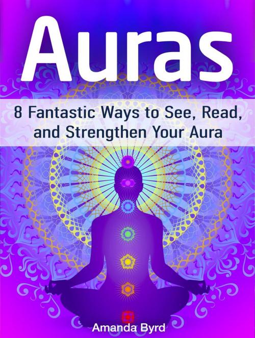 Cover of the book Auras: 8 Fantastic Ways to See, Read, and Strengthen Your Aura by Amanda Byrd, Jet Solutions