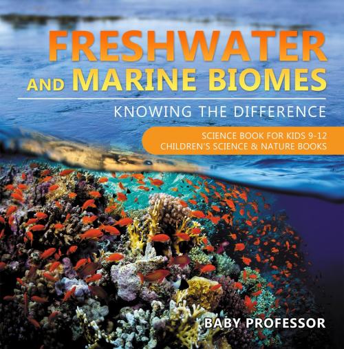 Cover of the book Freshwater and Marine Biomes: Knowing the Difference - Science Book for Kids 9-12 | Children's Science & Nature Books by Baby Professor, Speedy Publishing LLC