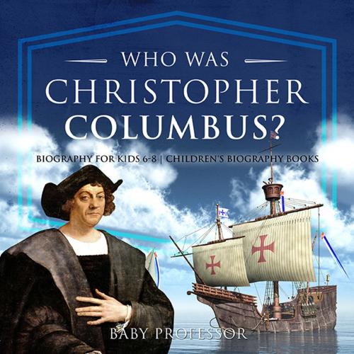 Cover of the book Who Was Christopher Columbus? Biography for Kids 6-8 | Children's Biography Books by Baby Professor, Speedy Publishing LLC