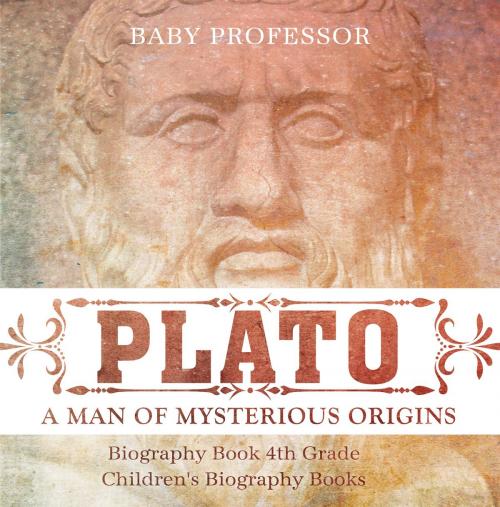 Cover of the book Plato: A Man of Mysterious Origins - Biography Book 4th Grade | Children's Biography Books by Baby Professor, Speedy Publishing LLC