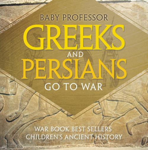 Cover of the book Greeks and Persians Go to War: War Book Best Sellers | Children's Ancient History by Baby Professor, Speedy Publishing LLC