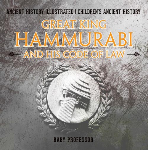 Cover of the book Great King Hammurabi and His Code of Law - Ancient History Illustrated | Children's Ancient History by Baby Professor, Speedy Publishing LLC