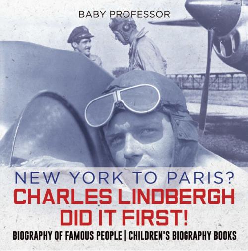 Cover of the book New York to Paris? Charles Lindbergh Did It First! Biography of Famous People | Children's Biography Books by Baby Professor, Speedy Publishing LLC
