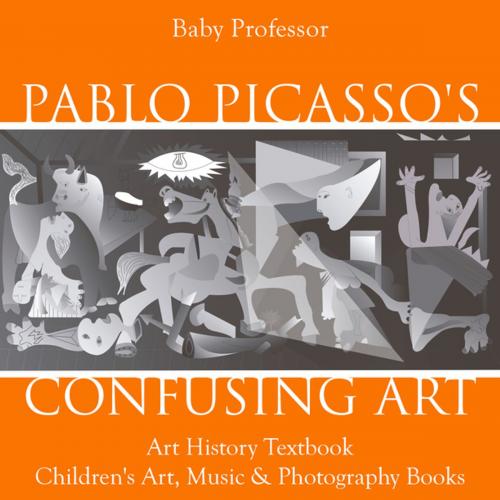 Cover of the book Pablo Picasso's Confusing Art - Art History Textbook | Children's Art, Music & Photography Books by Baby Professor, Speedy Publishing LLC
