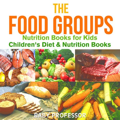 Cover of the book The Food Groups - Nutrition Books for Kids | Children's Diet & Nutrition Books by Baby Professor, Speedy Publishing LLC