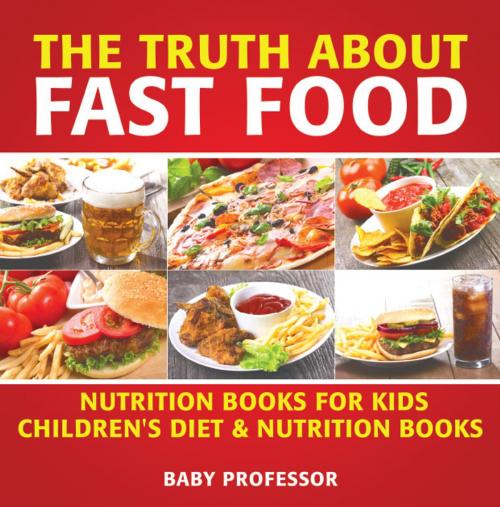 Cover of the book The Truth About Fast Food - Nutrition Books for Kids | Children's Diet & Nutrition Books by Baby Professor, Speedy Publishing LLC