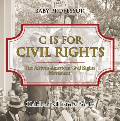Cover of the book C is for Civil Rights : The African-American Civil Rights Movement | Children's History Books by Baby Professor, Speedy Publishing LLC