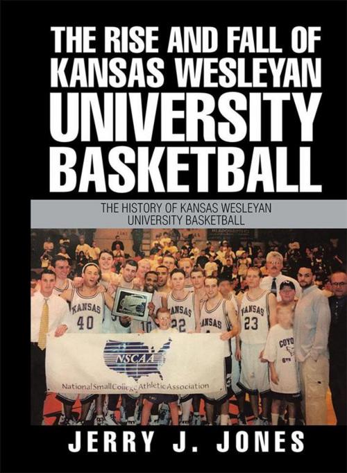 Cover of the book The Rise and Fall of Kansas Wesleyan University Basketball by Jerry J. Jones, Xlibris US