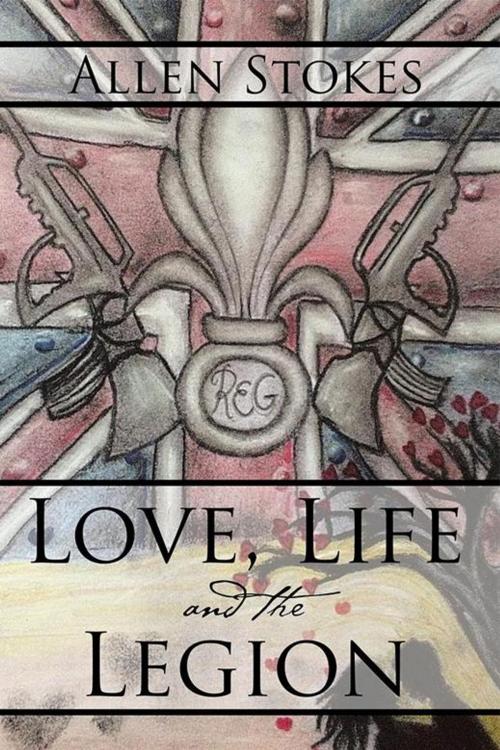 Cover of the book Love, Life and the Legion by Allen Stokes, Xlibris UK