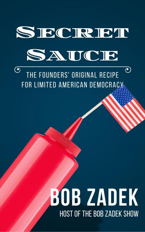 Cover of the book Secret Sauce: The Founders' Original Recipe for Limited American Democracy by Bob Zadek, Bob Zadek