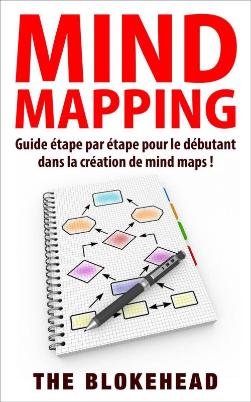 Cover of the book Mind Mapping :Guide étape par étape pour le débutant dans la création de mind maps ! by The Blokehead, Babelcube Inc.