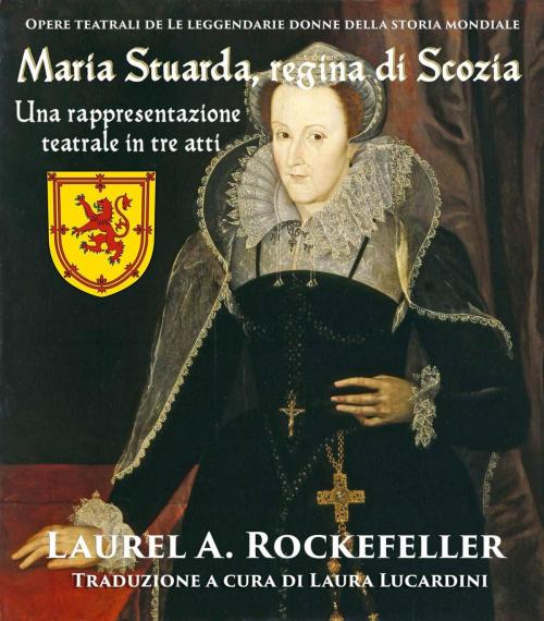 Cover of the book Maria Stuarda, regina di Scozia: una rappresentazione teatrale in tre atti by Laurel A. Rockefeller, Laurel A. Rockefeller Books