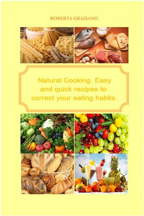 Cover of the book Natural Cooking. Easy And Quick Recipes To Correct Your Eating Habits. by Roberta Graziano, Babelcube Inc.