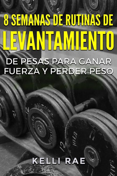 Cover of the book 8 Semanas de Rutinas de Levantamiento de Pesas para Ganar Fuerza y Perder Peso by Kelli Rae, Babelcube Inc.