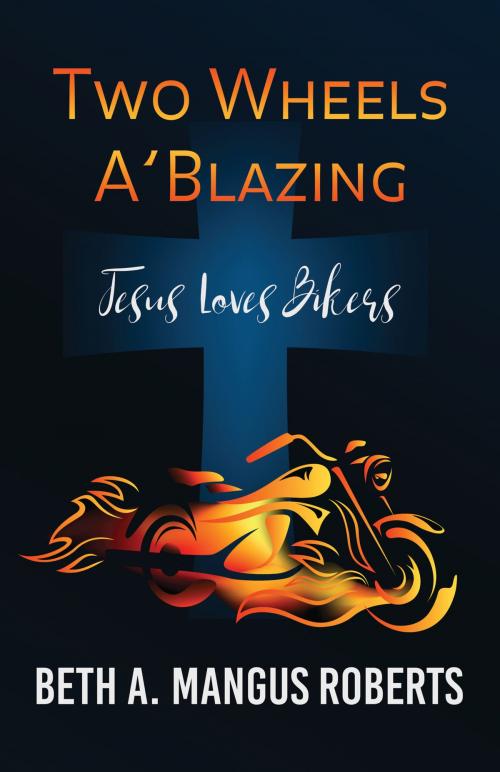 Cover of the book Two Wheels A'Blazing: Jesus Loves Bikers by Beth A. Mangus Roberts, Aneko Press