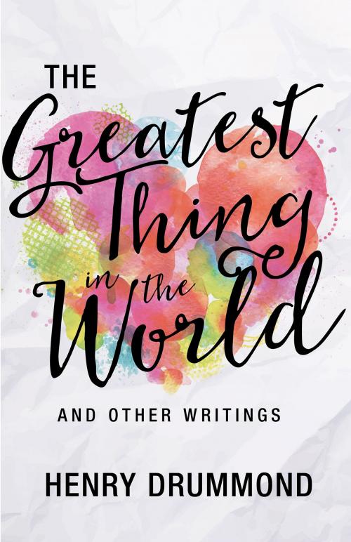 Cover of the book The Greatest Thing in the World and Other Writings by Henry Drummond, Whitaker House