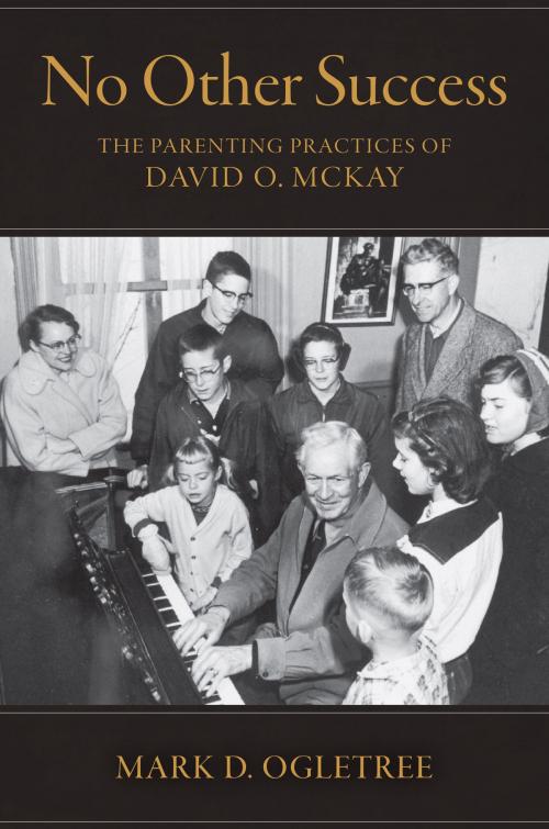 Cover of the book No Other Success: The Parenting Practices of David O. McKay by Mark D. Ogletree, Deseret Book Company
