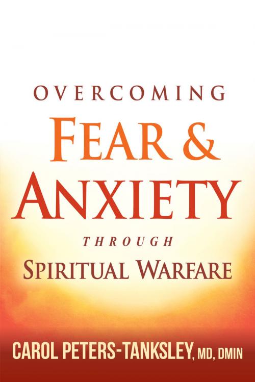 Cover of the book Overcoming Fear and Anxiety Through Spiritual Warfare by Carol Peters-Tanksley, MD, DMIN, Charisma House