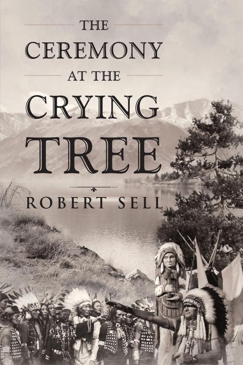 Cover of the book The Ceremony at the Crying Tree by Robert Sell, Page Publishing, Inc.