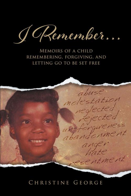 Cover of the book I Remember, Memoirs Of A Child Remembering, Forgiving,and Letting Go To Be Free by Christine George, Christian Faith Publishing