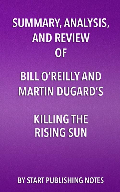Cover of the book Summary, Analysis, and Review of Bill O’Reilly and Martin Dugard’s Killing the Rising Sun by Start Publishing Notes, Start Publishing Notes