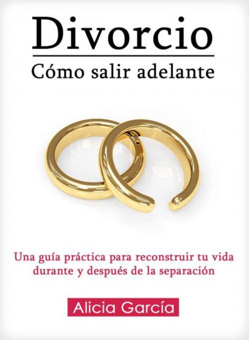Cover of the book Divorcio: Cómo salir adelante by Alicia García, Editorial Imagen LLC