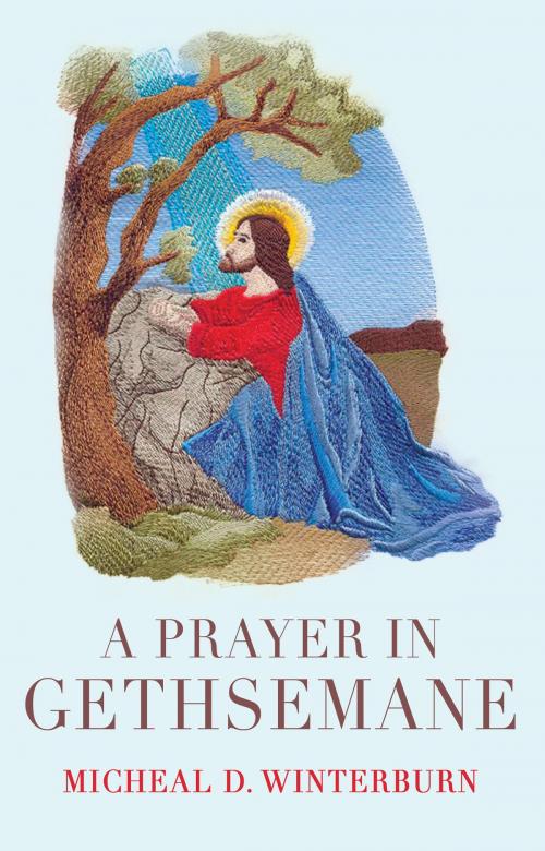 Cover of the book A Prayer in Gethsemane by Micheal D. Winterburn, Troubador Publishing Ltd