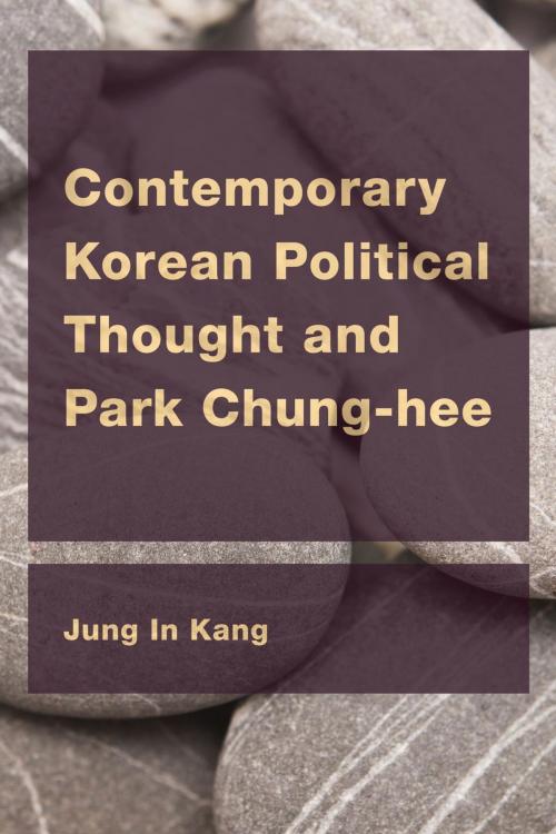 Cover of the book Contemporary Korean Political Thought and Park Chung-hee by Jung In Kang, Rowman & Littlefield International