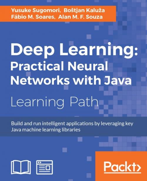 Cover of the book Deep Learning: Practical Neural Networks with Java by Yusuke Sugomori, Bostjan Kaluza, Fabio M. Soares, Alan M. F. Souza, Packt Publishing