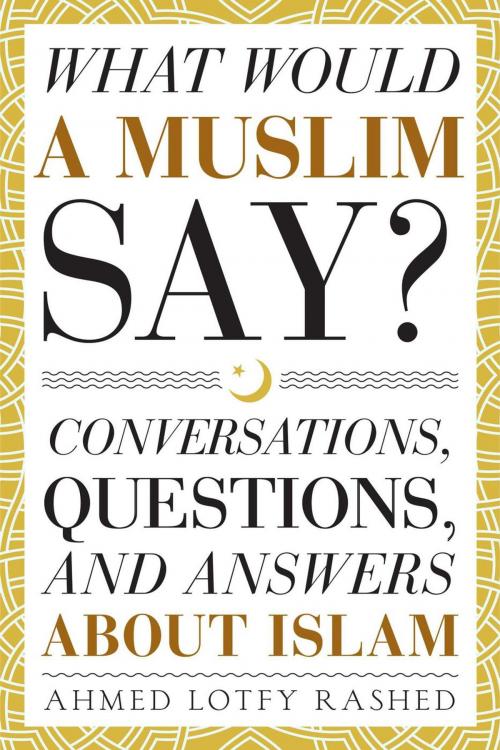 Cover of the book What Would a Muslim Say: Conversations, Questions, and Answers About Islam by Ahmed Lotfy Rashed, Common Word Publishing