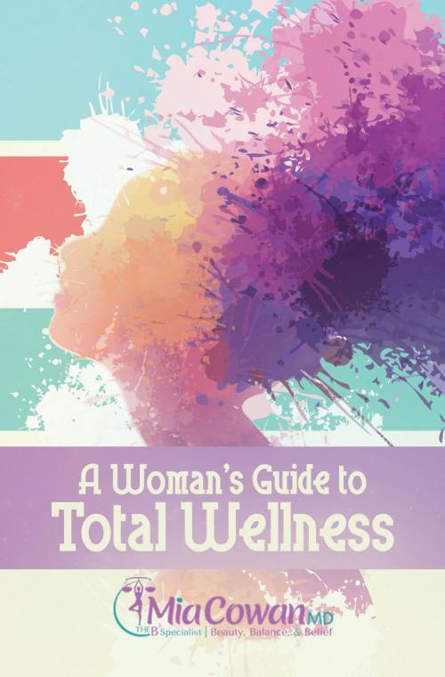 Cover of the book A Woman's Guide to Total Wellness by Dr. Mia Cowan, MiBella Gynecology, LLC