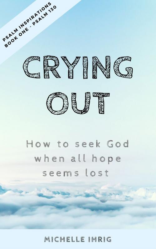 Cover of the book Crying Out: How to seek God when all hope seems lost by Michelle Ihrig, Michelle Ihrig