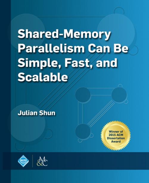 Cover of the book Shared-Memory Parallelism Can be Simple, Fast, and Scalable by Julian Shun, Association for Computing Machinery and Morgan & Claypool Publishers