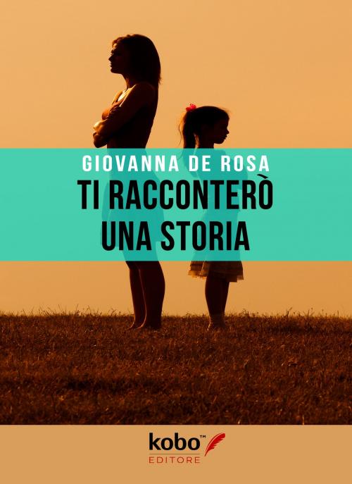 Cover of the book Ti racconterò una storia by Giovanna De Rosa, Kobo Editore