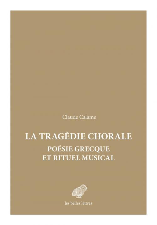 Cover of the book La Tragédie chorale : poésie grecque et rituel musical by Claude Calame, Les Belles Lettres