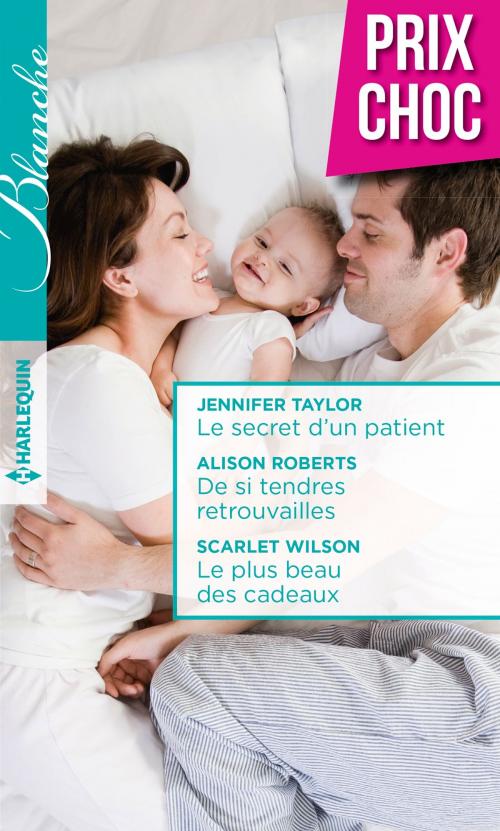 Cover of the book Le secret d'un patient - De si tendres retrouvailles - Le plus beau des cadeaux by Jennifer Taylor, Alison Roberts, Scarlet Wilson, Harlequin