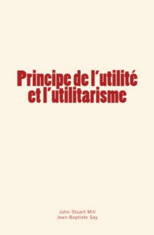 Cover of the book Principe de l'utilité et l'utilitarisme by Stuart Mill, Jean-Baptiste Say, Editions Le Mono