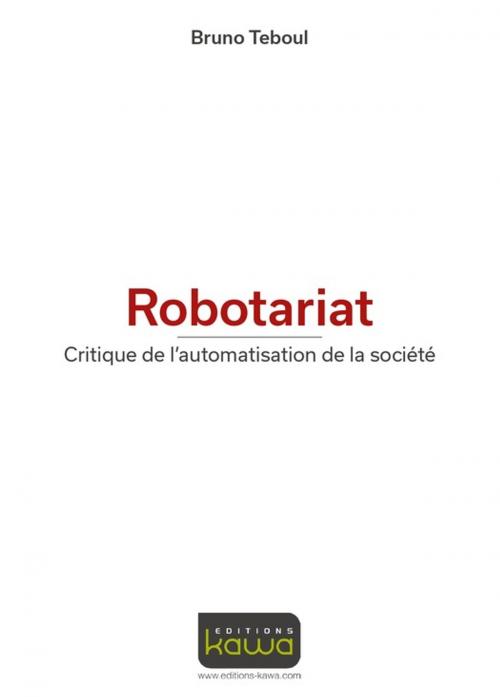 Cover of the book Robotariat - Critique de l'automatisation de la société by Bruno Teboul, Editions Kawa