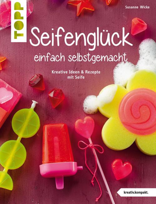 Cover of the book Seifenglück einfach selbstgemacht by Susanne Wicke, TOPP