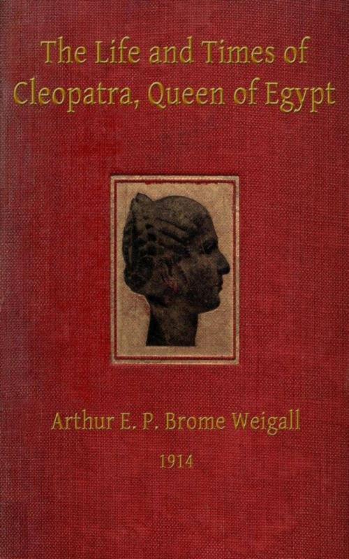 Cover of the book The Life and Times of Cleopatra, Queen of Egypt ann of the Roman Empire by Arthur E.P. Brome Brome Weigall, anboco