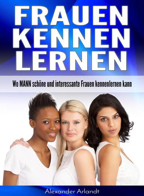 Cover of the book Frauen kennenlernen by Alexander Arlandt, neobooks