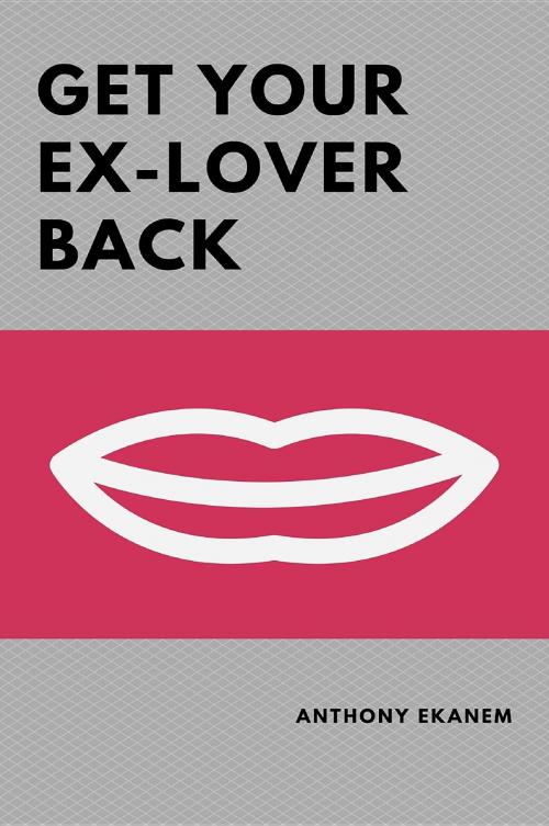 Cover of the book Get Your Ex-Lover Back by Anthony Udo Ekanem, Anthony Ekanem