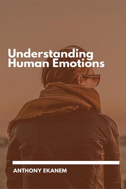 Cover of the book Understanding Human Emotions by Anthony Udo Ekanem, Anthony Ekanem