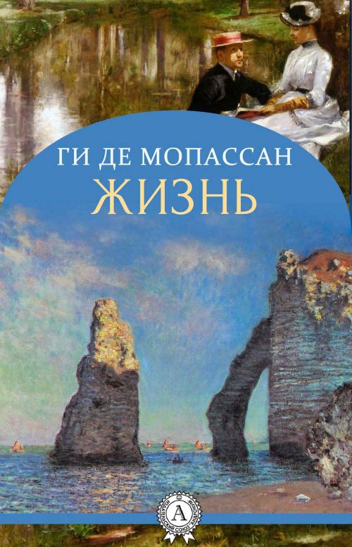 Cover of the book Жизнь (с иллюстрациями) by Ги де Мопассан, Strelbytskyy Multimedia Publishing