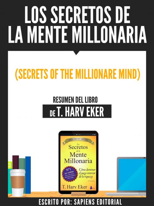 Cover of the book Los Secretos De La Mente Millonaria (Secrets Of The Millionare Mind) - Resumen Del Libro De T. Harv Eker by , Sapiens Editorial