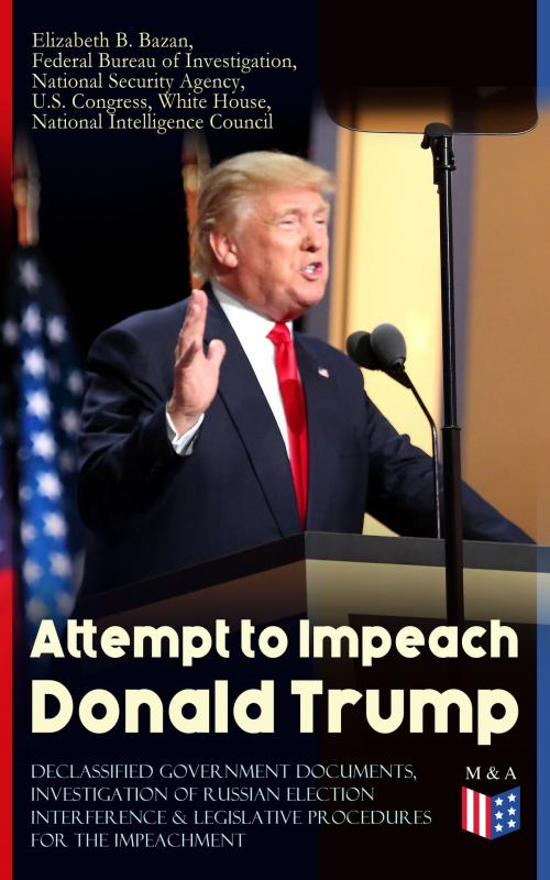 Cover of the book Attempt to Impeach Donald Trump - Declassified Government Documents, Investigation of Russian Election Interference & Legislative Procedures for the Impeachment by White House, Federal Bureau of Investigation, National Security Agency, U.S. Congress, National Intelligence Council, Elizabeth B. Bazan, Madison & Adams Press