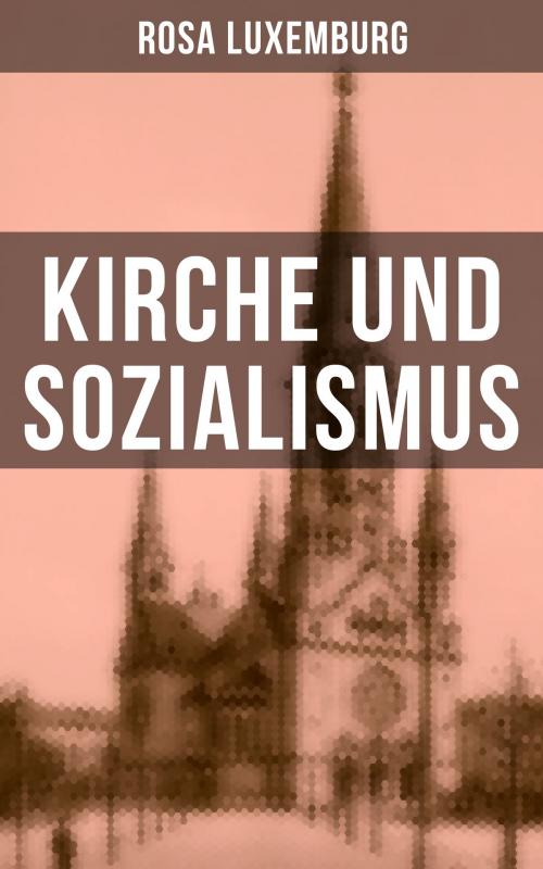Cover of the book Rosa Luxemburg: Kirche und Sozialismus by Rosa Luxemburg, Musaicum Books