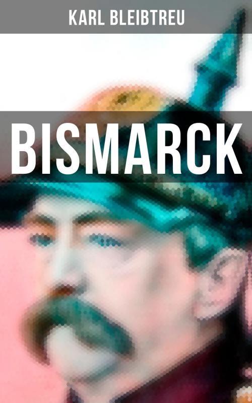 Cover of the book Bismarck by Karl Bleibtreu, Musaicum Books