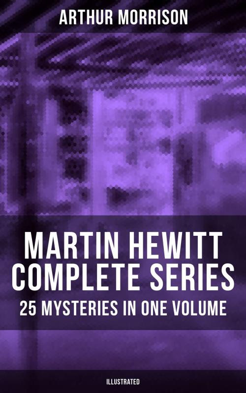 Cover of the book MARTIN HEWITT Complete Series: 25 Mysteries in One Volume (Illustrated) by Arthur Morrison, Musaicum Books